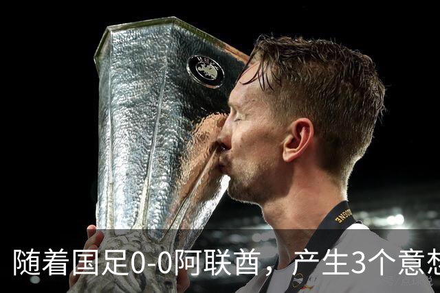 随着国足0-0阿联酋，产生3个意想不到和1个事实，头名进亚运会8强